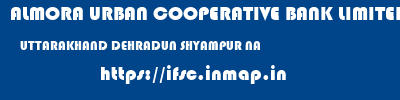 ALMORA URBAN COOPERATIVE BANK LIMITED  UTTARAKHAND DEHRADUN SHYAMPUR NA  ifsc code